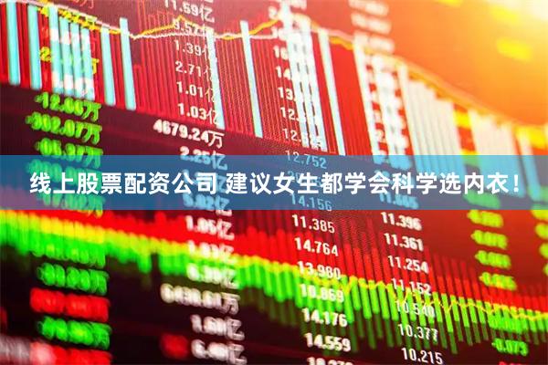 线上股票配资公司 建议女生都学会科学选内衣！