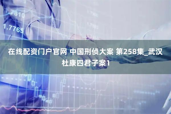 在线配资门户官网 中国刑侦大案 第258集_武汉杜康四君子案1