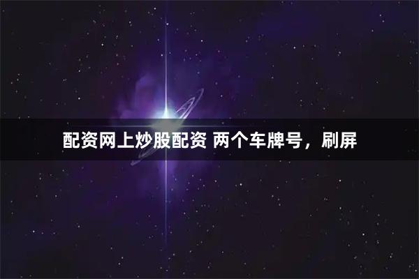 配资网上炒股配资 两个车牌号，刷屏