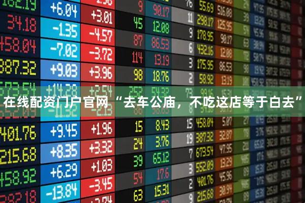 在线配资门户官网 “去车公庙，不吃这店等于白去”