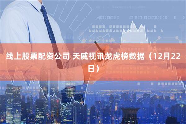 线上股票配资公司 天威视讯龙虎榜数据（12月22日）