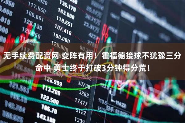 无手续费配资网 变阵有用！霍福德接球不犹豫三分命中 勇士终于打破3分钟得分荒！