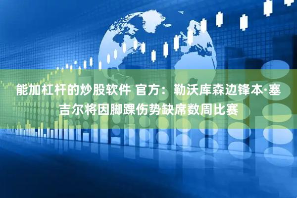 能加杠杆的炒股软件 官方：勒沃库森边锋本·塞吉尔将因脚踝伤势缺席数周比赛