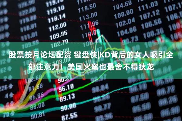 股票按月论坛配资 键盘侠|KD背后的女人吸引全部注意力！美国火蜜也最舍不得狄龙