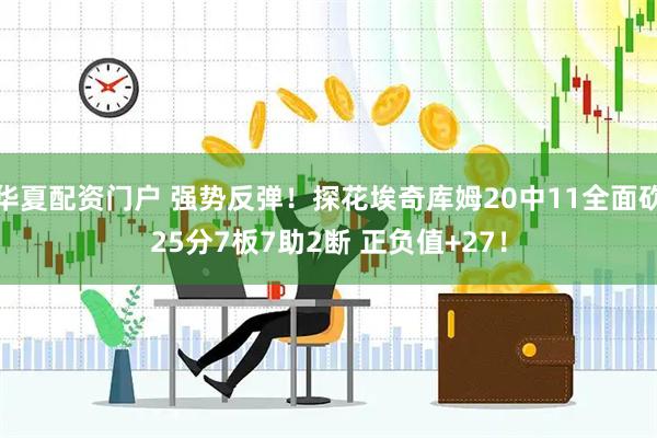 华夏配资门户 强势反弹！探花埃奇库姆20中11全面砍25分7板7助2断 正负值+27！