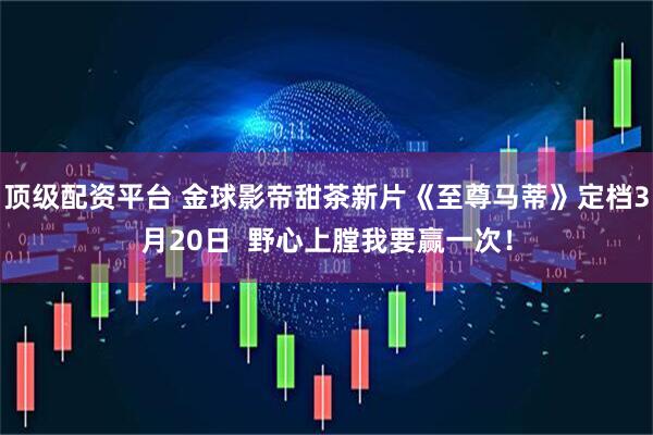 顶级配资平台 金球影帝甜茶新片《至尊马蒂》定档3月20日  野心上膛我要赢一次！