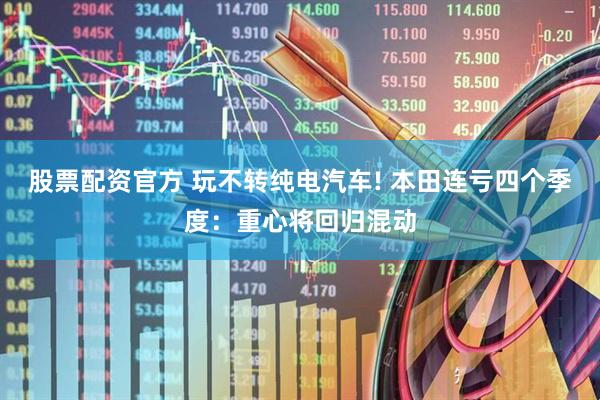 股票配资官方 玩不转纯电汽车! 本田连亏四个季度：重心将回归混动