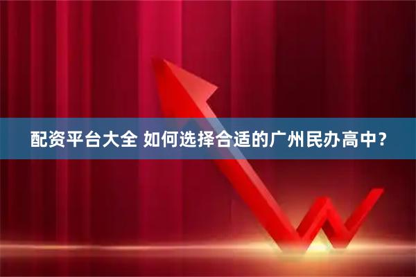配资平台大全 如何选择合适的广州民办高中？