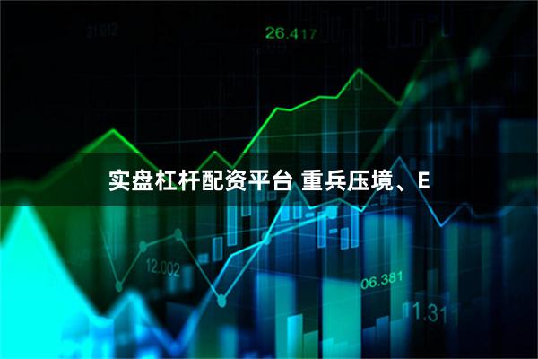 实盘杠杆配资平台 重兵压境、E