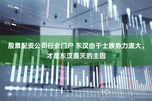 股票配资公司行业门户 东汉由于士族势力庞大，才是东汉覆灭的主因