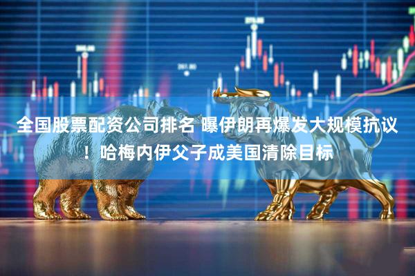 全国股票配资公司排名 曝伊朗再爆发大规模抗议！哈梅内伊父子成美国清除目标