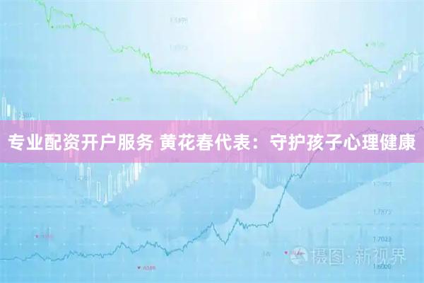 专业配资开户服务 黄花春代表：守护孩子心理健康