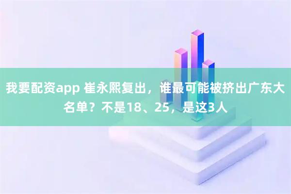 我要配资app 崔永熙复出，谁最可能被挤出广东大名单？不是18、25，是这3人