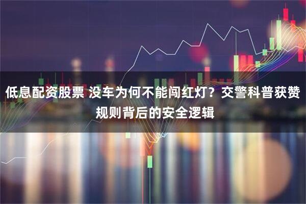 低息配资股票 没车为何不能闯红灯？交警科普获赞 规则背后的安全逻辑