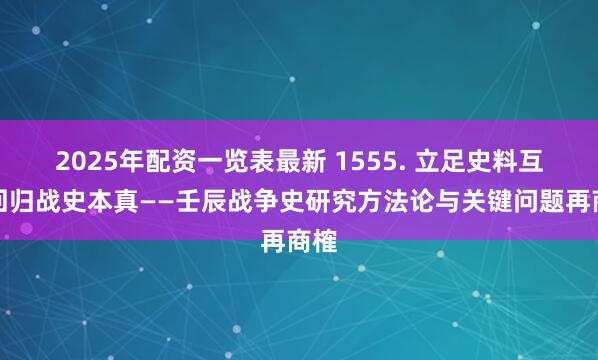 2025年配资一览表最新 1555. 立足史料互证回归战史本真——壬辰战争史研究方法论与关键问题再商榷