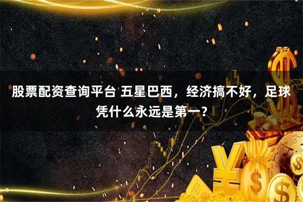 股票配资查询平台 五星巴西，经济搞不好，足球凭什么永远是第一？