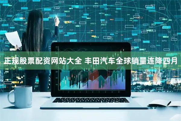 正规股票配资网站大全 丰田汽车全球销量连降四月