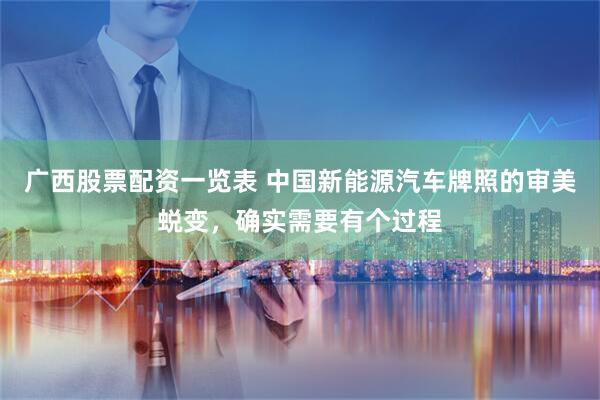 广西股票配资一览表 中国新能源汽车牌照的审美蜕变，确实需要有个过程