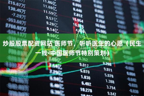 炒股股票配资网站 医师节，听听医生的心愿（民生一线·中国医师节特别策划）