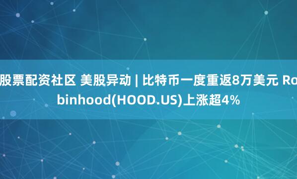 股票配资社区 美股异动 | 比特币一度重返8万美元 Robinhood(HOOD.US)上涨超4%
