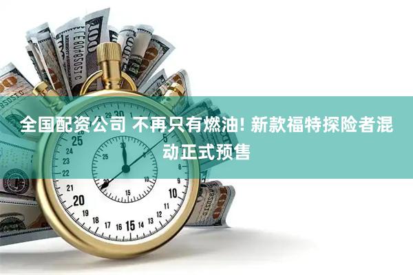 全国配资公司 不再只有燃油! 新款福特探险者混动正式预售