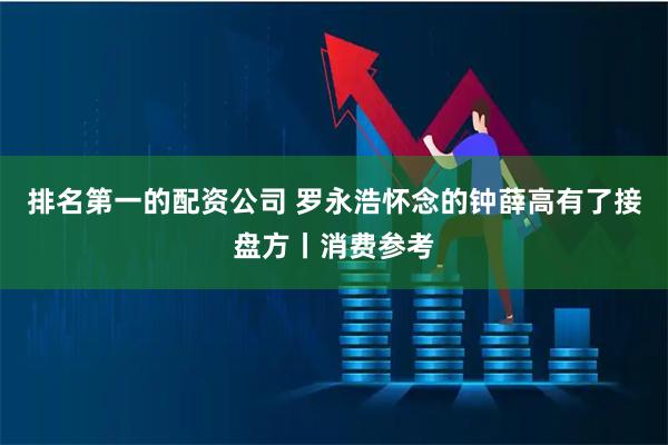 排名第一的配资公司 罗永浩怀念的钟薛高有了接盘方丨消费参考